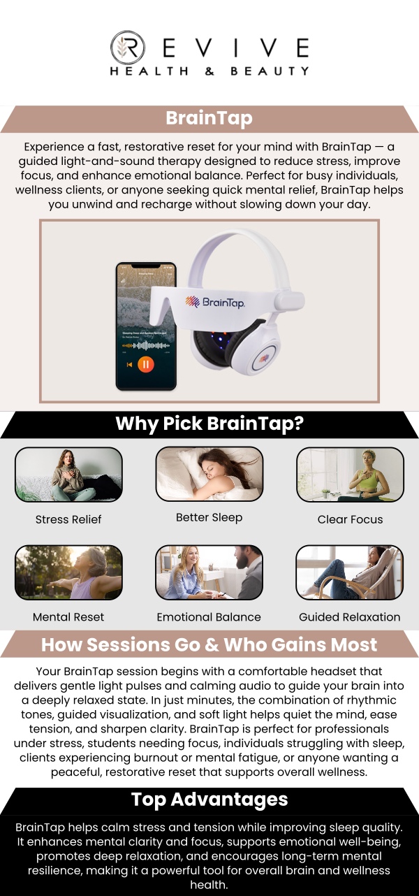 At Revive Health and Beauty, our team offers BrainTap therapy, a cutting-edge approach to relaxation and mental clarity. This guided meditation and brainwave training system helps reduce stress, improve focus, and promote mental wellness. Our team is dedicated to helping you achieve balance and relaxation in a peaceful setting. For more information, contact us or schedule an appointment online. We are conveniently located at 11500 State Hwy 121, Suite 320, Frisco, TX 75035. At Revive Health and Beauty, our team offers BrainTap therapy, a cutting-edge approach to relaxation and mental clarity. This guided meditation and brainwave training system helps reduce stress, improve focus, and promote mental wellness. Our team is dedicated to helping you achieve balance and relaxation in a peaceful setting. For more information, contact us or schedule an appointment online. We are conveniently located at 11500 State Hwy 121, Suite 320, Frisco, TX 75035.